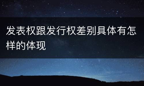 发表权跟发行权差别具体有怎样的体现