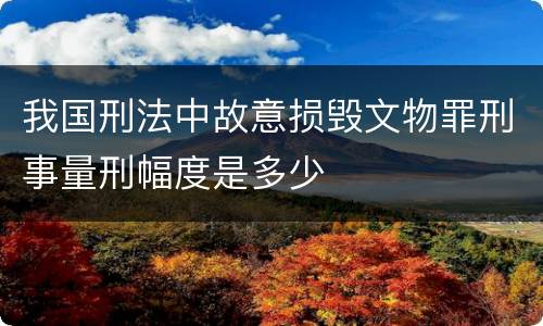 我国刑法中故意损毁文物罪刑事量刑幅度是多少