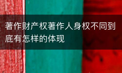 著作财产权著作人身权不同到底有怎样的体现