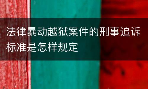 法律暴动越狱案件的刑事追诉标准是怎样规定