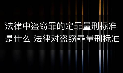 法律中盗窃罪的定罪量刑标准是什么 法律对盗窃罪量刑标准金额
