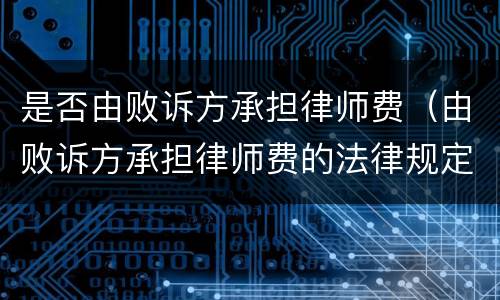 是否由败诉方承担律师费（由败诉方承担律师费的法律规定）