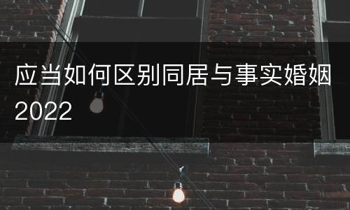 应当如何区别同居与事实婚姻2022