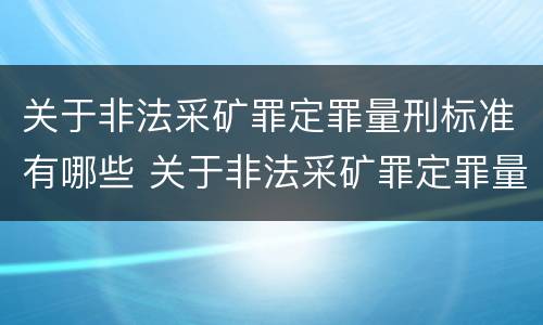 关于非法采矿罪定罪量刑标准有哪些 关于非法采矿罪定罪量刑标准有哪些内容