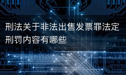 刑法关于非法出售发票罪法定刑罚内容有哪些