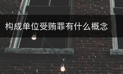 构成单位受贿罪有什么概念