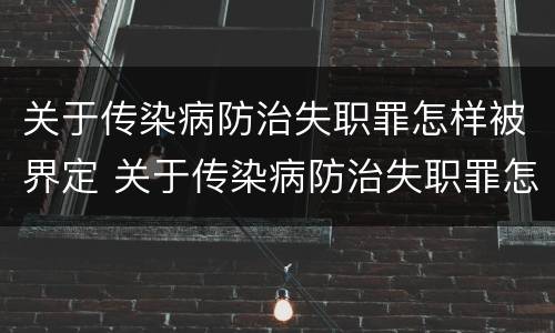 关于传染病防治失职罪怎样被界定 关于传染病防治失职罪怎样被界定的