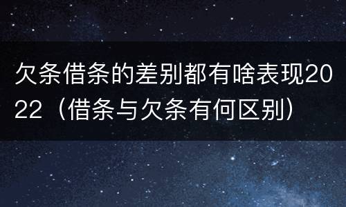 欠条借条的差别都有啥表现2022（借条与欠条有何区别）