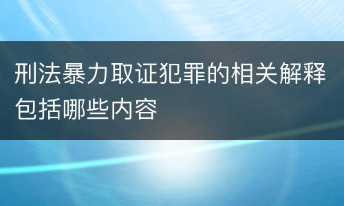 刑法暴力取证犯罪的相关解释包括哪些内容