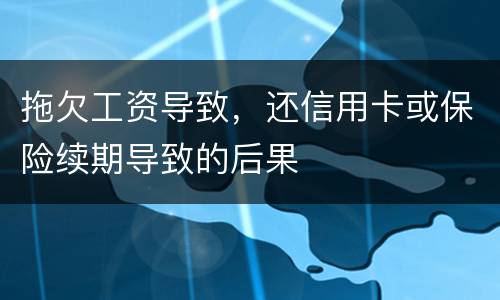 拖欠工资导致，还信用卡或保险续期导致的后果