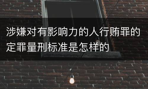 涉嫌对有影响力的人行贿罪的定罪量刑标准是怎样的