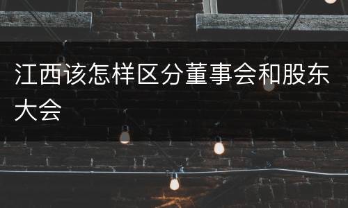 江西该怎样区分董事会和股东大会