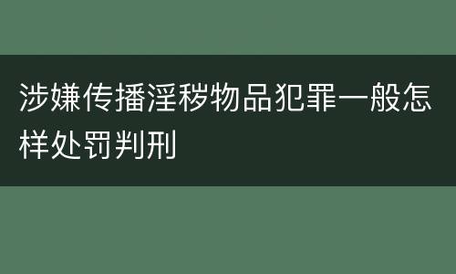 涉嫌传播淫秽物品犯罪一般怎样处罚判刑