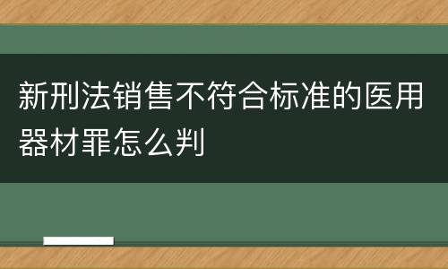新刑法销售不符合标准的医用器材罪怎么判