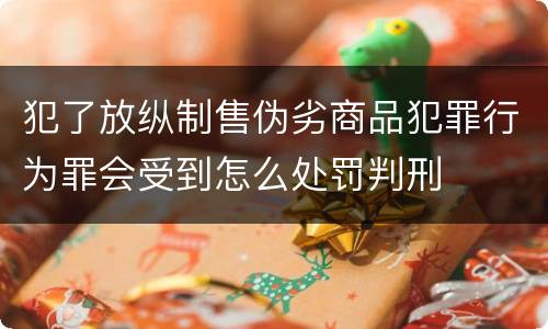 犯了放纵制售伪劣商品犯罪行为罪会受到怎么处罚判刑