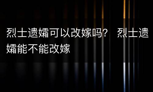 烈士遗孀可以改嫁吗？ 烈士遗孀能不能改嫁