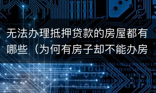无法办理抵押贷款的房屋都有哪些（为何有房子却不能办房产抵押贷款）