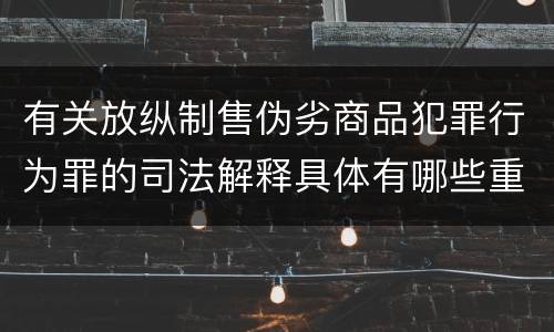 有关放纵制售伪劣商品犯罪行为罪的司法解释具体有哪些重要内容