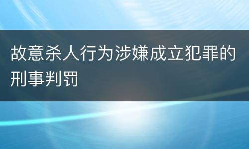 故意杀人行为涉嫌成立犯罪的刑事判罚
