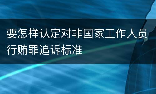 要怎样认定对非国家工作人员行贿罪追诉标准
