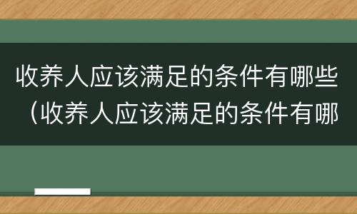 收养人应该满足的条件有哪些（收养人应该满足的条件有哪些呢）