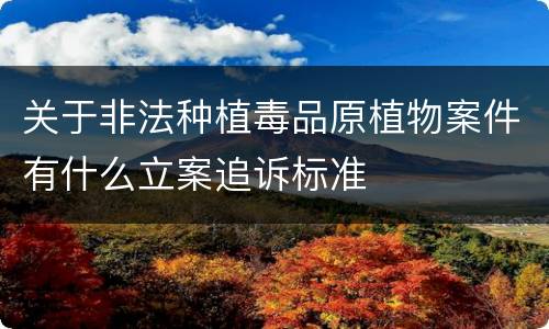 关于非法种植毒品原植物案件有什么立案追诉标准