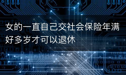 女的一直自己交社会保险年满好多岁才可以退休