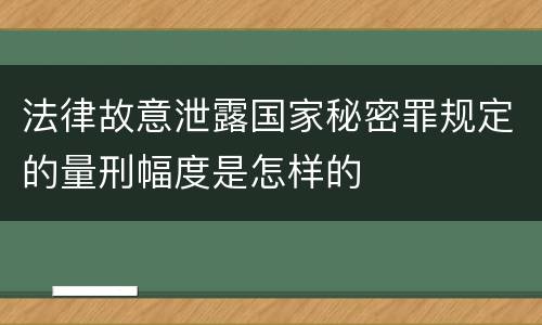 法律故意泄露国家秘密罪规定的量刑幅度是怎样的