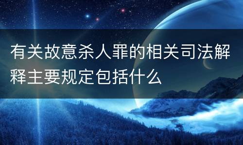 有关故意杀人罪的相关司法解释主要规定包括什么