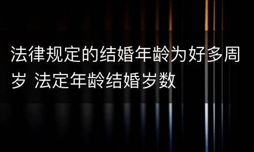 法律规定的结婚年龄为好多周岁 法定年龄结婚岁数