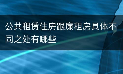 公共租赁住房跟廉租房具体不同之处有哪些