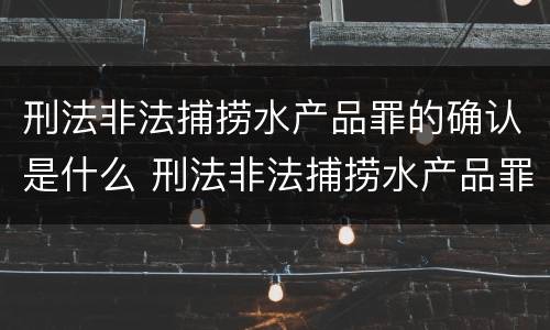 刑法非法捕捞水产品罪的确认是什么 刑法非法捕捞水产品罪的确认是什么