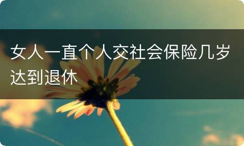 女人一直个人交社会保险几岁达到退休
