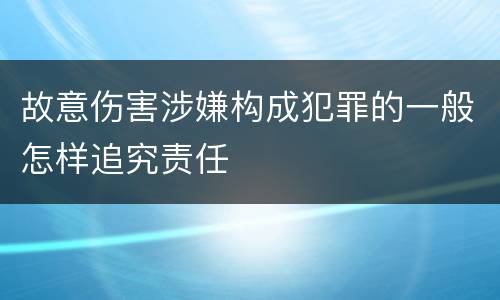 故意伤害涉嫌构成犯罪的一般怎样追究责任