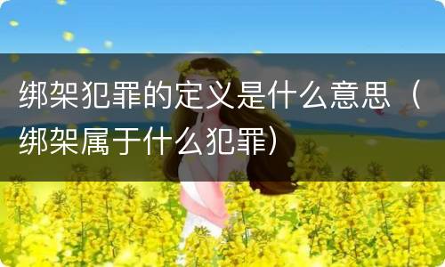 绑架犯罪的定义是什么意思（绑架属于什么犯罪）