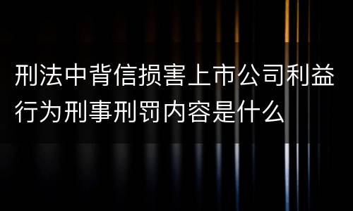 刑法中背信损害上市公司利益行为刑事刑罚内容是什么