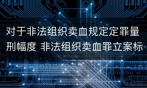 对于非法组织卖血规定定罪量刑幅度 非法组织卖血罪立案标准