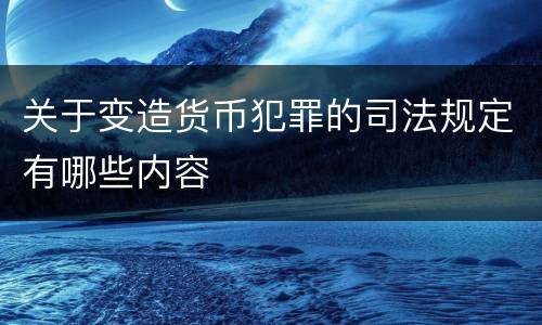 关于变造货币犯罪的司法规定有哪些内容