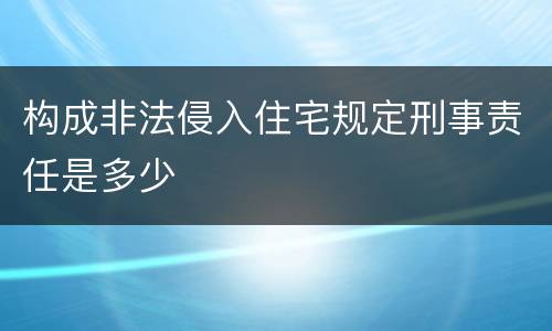 构成非法侵入住宅规定刑事责任是多少