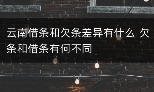 云南借条和欠条差异有什么 欠条和借条有何不同