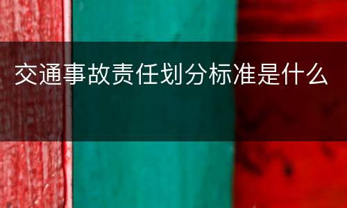 交通事故责任划分标准是什么