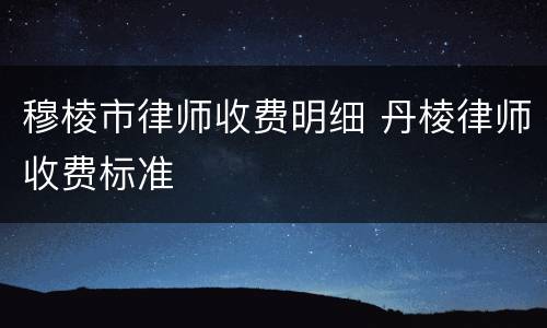 穆棱市律师收费明细 丹棱律师收费标准