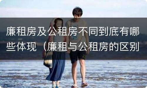 廉租房及公租房不同到底有哪些体现（廉租与公租房的区别）