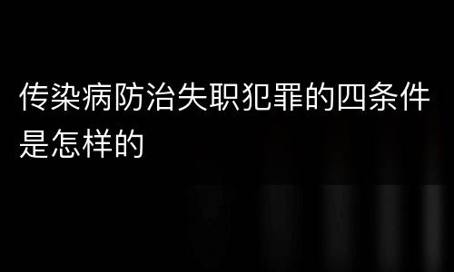 传染病防治失职犯罪的四条件是怎样的