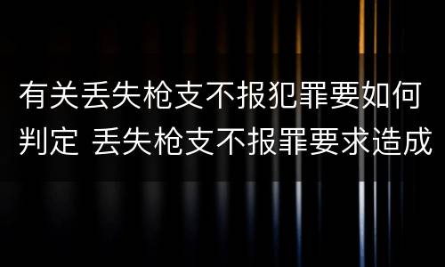 有关丢失枪支不报犯罪要如何判定 丢失枪支不报罪要求造成了严重后果的才构成犯罪