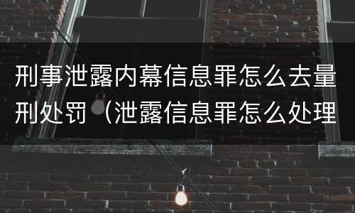 刑事泄露内幕信息罪怎么去量刑处罚（泄露信息罪怎么处理）