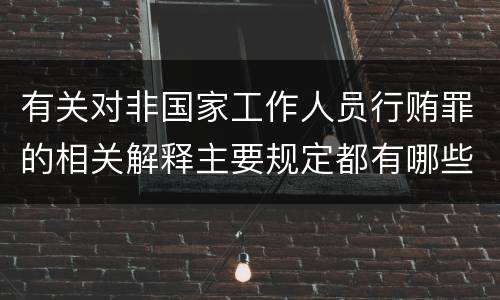 有关对非国家工作人员行贿罪的相关解释主要规定都有哪些