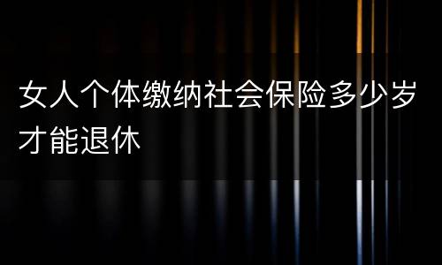 女人个体缴纳社会保险多少岁才能退休