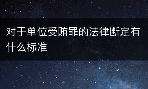 对于单位受贿罪的法律断定有什么标准