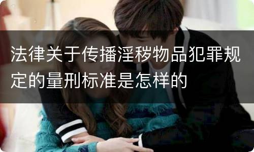 法律关于传播淫秽物品犯罪规定的量刑标准是怎样的